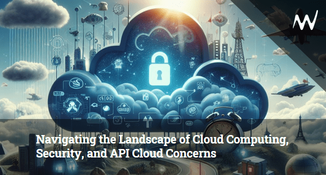 Navigating the Landscape of Cloud Computing, Security, and API Cloud Concerns IMG
