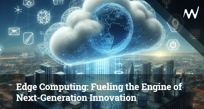 Edge Computing: Fueling the Engine of Next-Generation Innovation